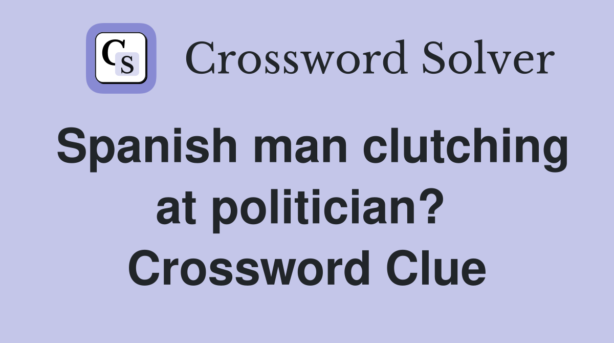 Spanish man clutching at politician?  Crossword Clue