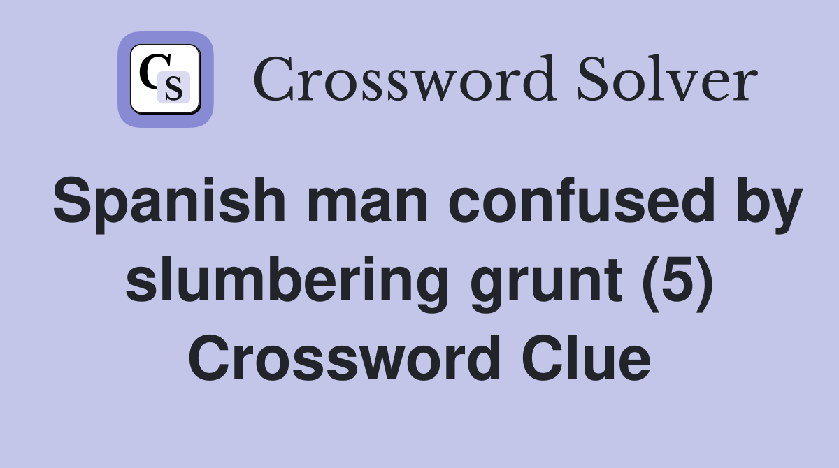 Spanish man confused by slumbering grunt (5) Crossword Clue