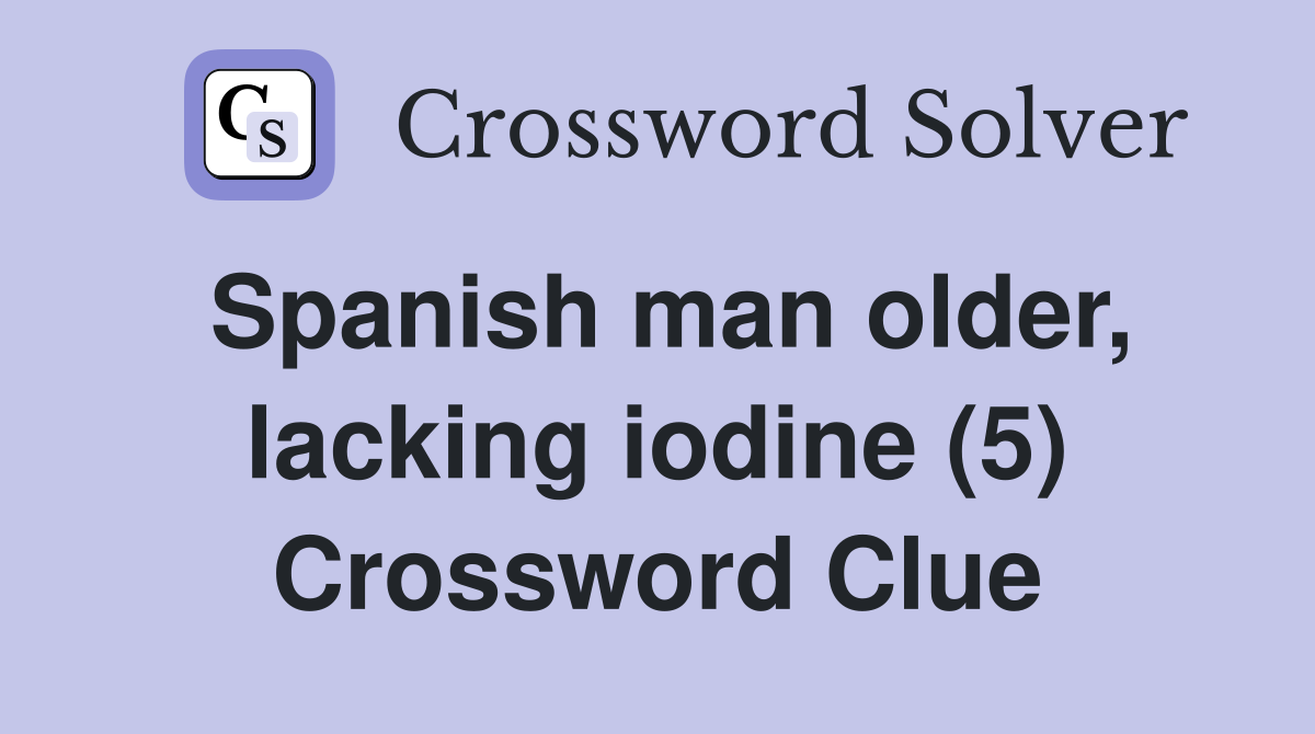 Spanish man older, lacking iodine (5) Crossword Clue