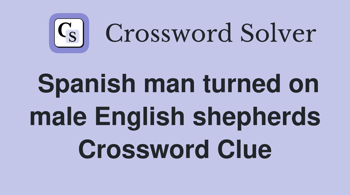 Spanish man turned on male English shepherds Crossword Clue