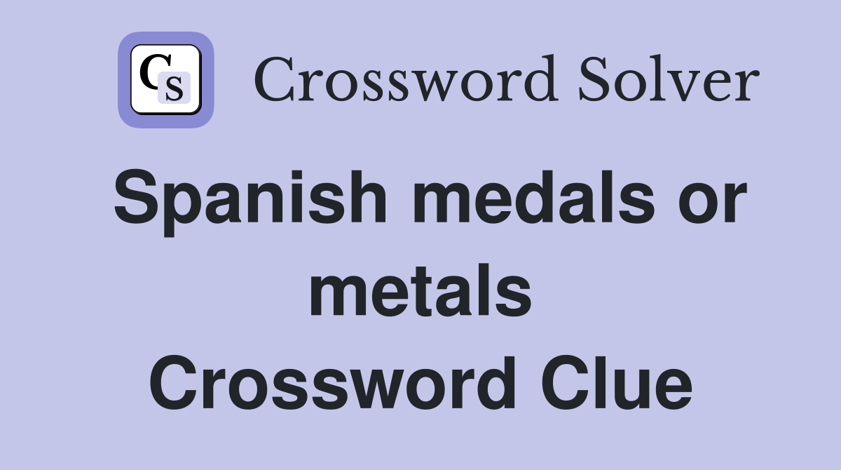 Spanish medals or metals Crossword Clue