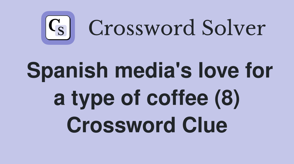 Spanish media's love for a type of coffee (8) Crossword Clue