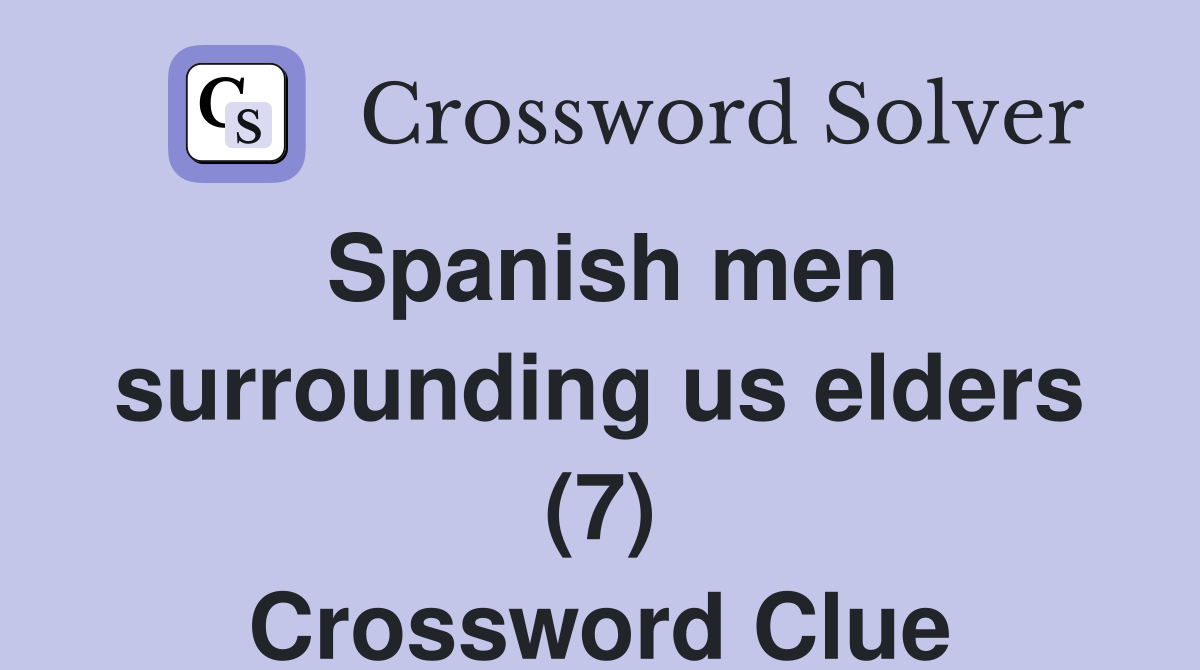 Spanish men surrounding us elders (7) Crossword Clue