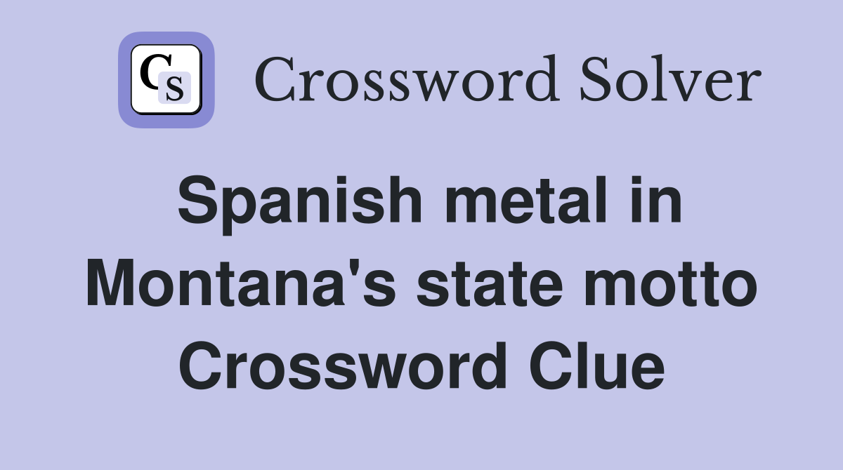 Spanish metal in Montana's state motto Crossword Clue