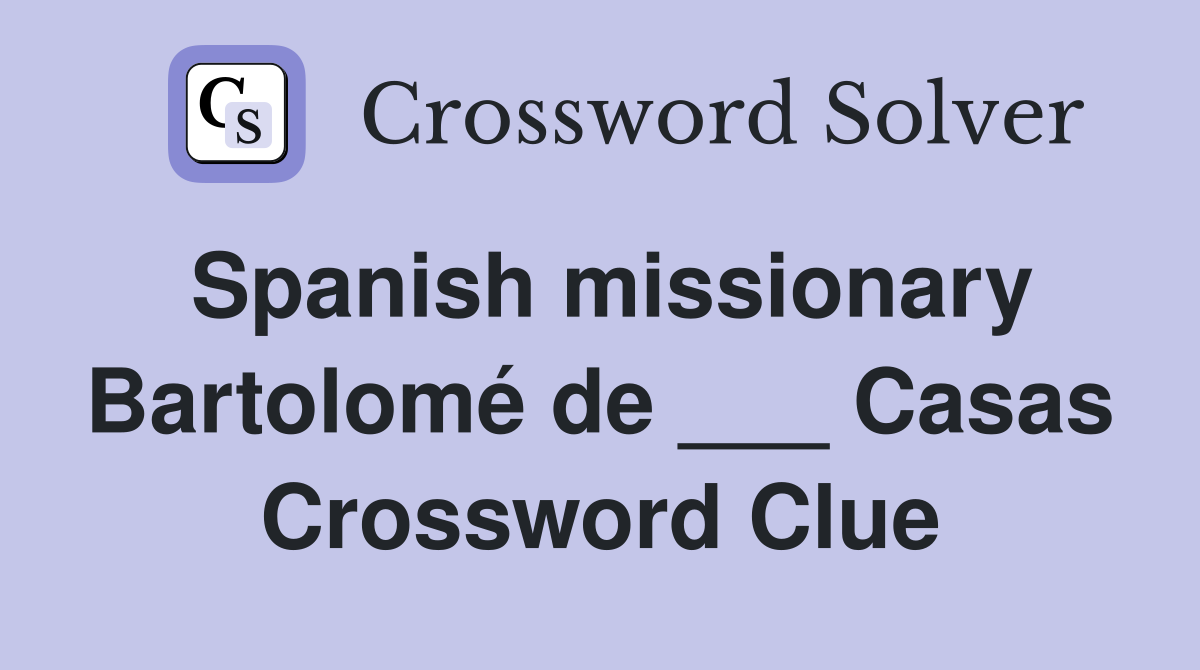 Spanish missionary Bartolomé de ___ Casas Crossword Clue