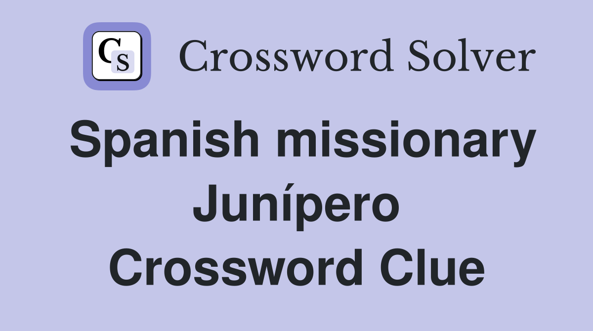Spanish missionary Junípero Crossword Clue