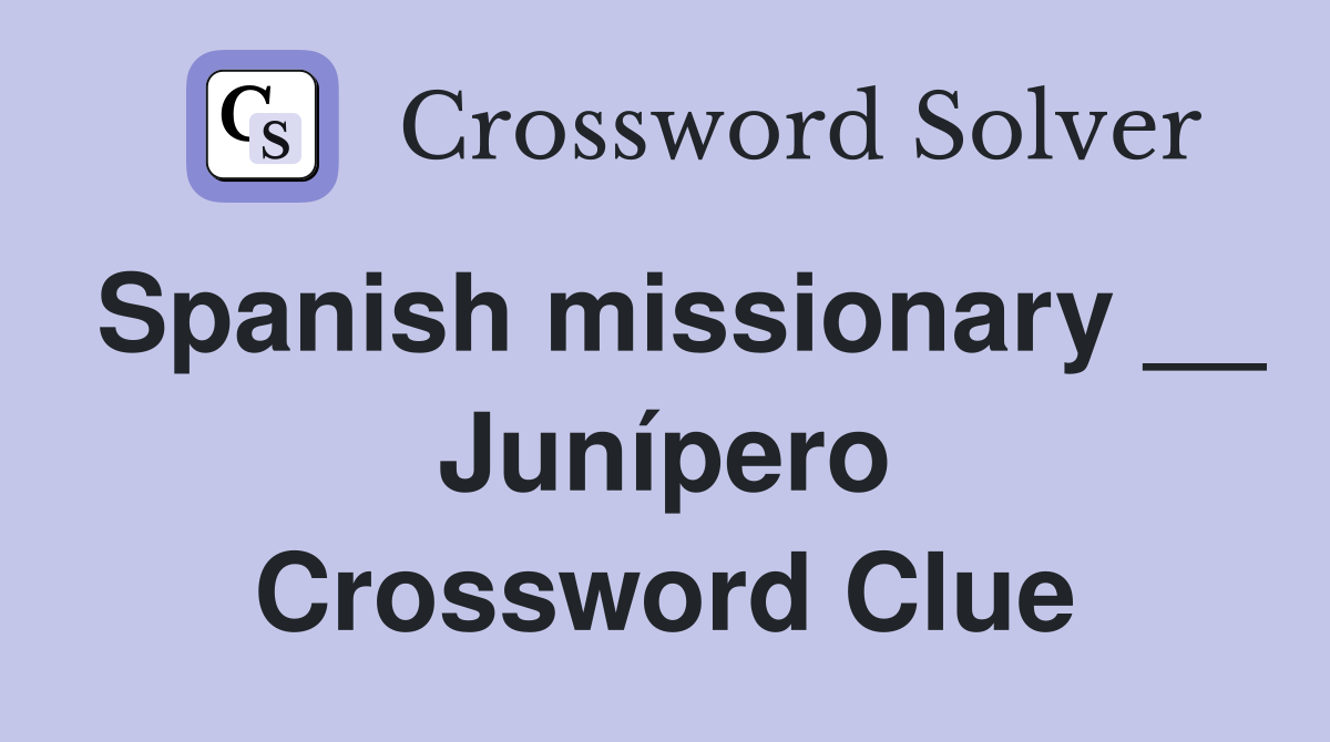 Spanish missionary __ Junípero Crossword Clue