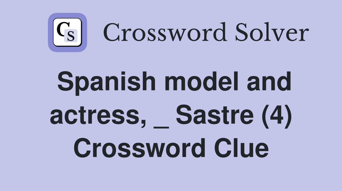 Spanish model and actress, _ Sastre (4) Crossword Clue
