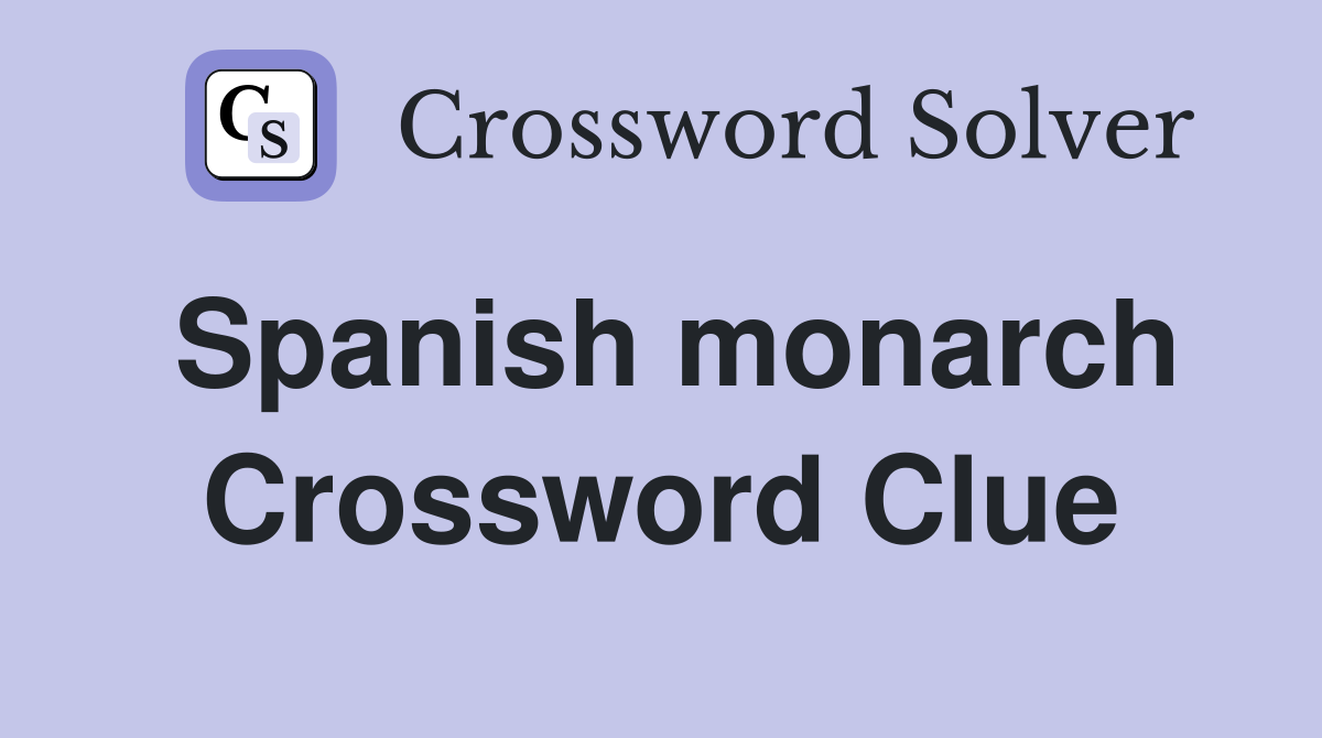 Spanish monarch Crossword Clue