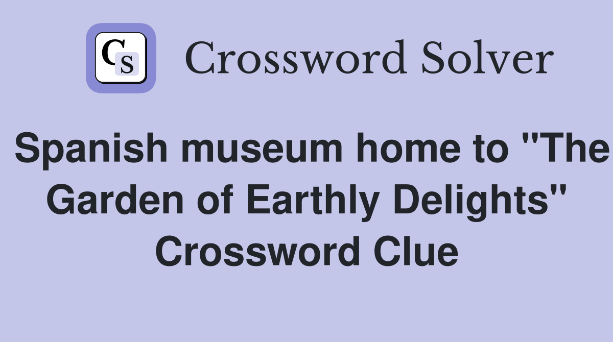 Spanish museum home to "The Garden of Earthly Delights" Crossword Clue