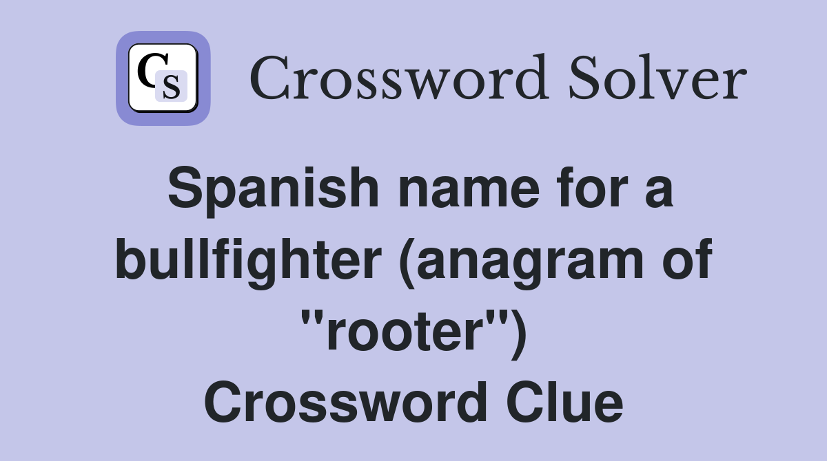 Spanish name for a bullfighter (anagram of "rooter") Crossword Clue