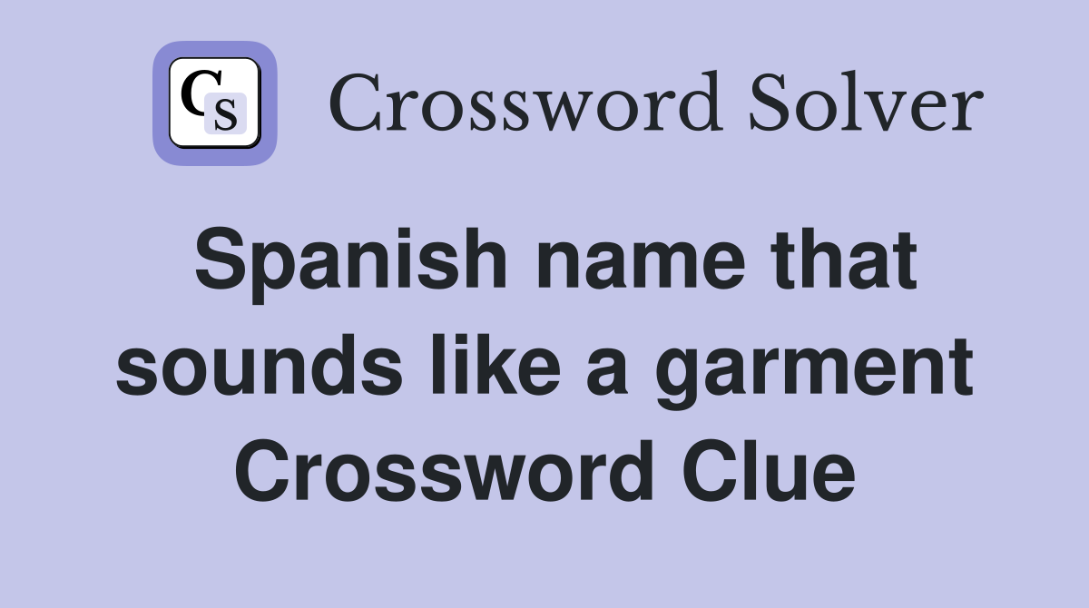 Spanish name that sounds like a garment Crossword Clue