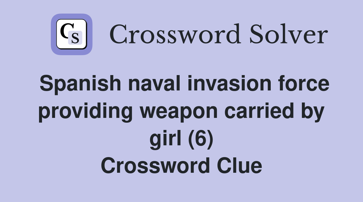 Spanish naval invasion force providing weapon carried by girl (6) Crossword Clue