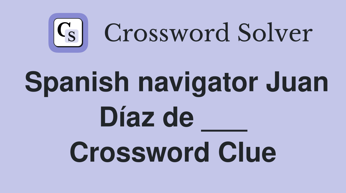 Spanish navigator Juan Díaz de ___ Crossword Clue