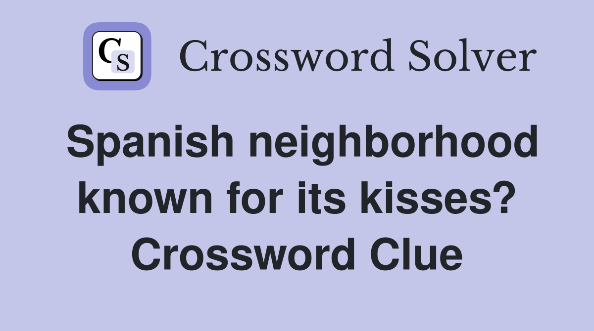Spanish neighborhood known for its kisses? Crossword Clue