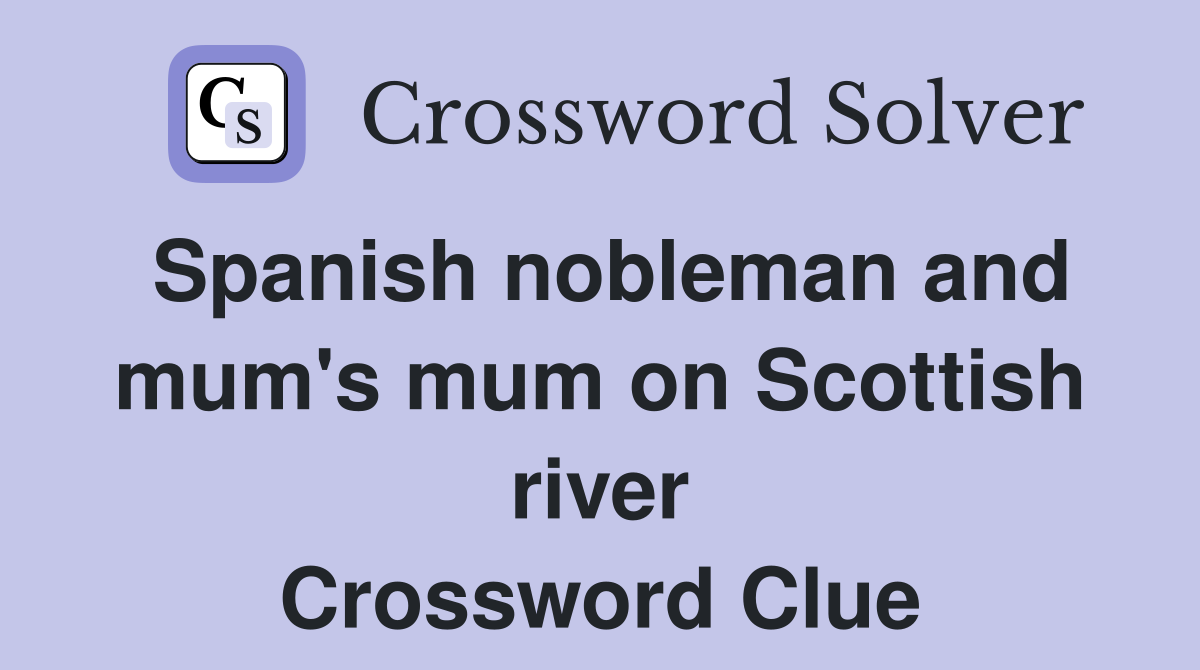 Spanish nobleman and mum's mum on Scottish river Crossword Clue