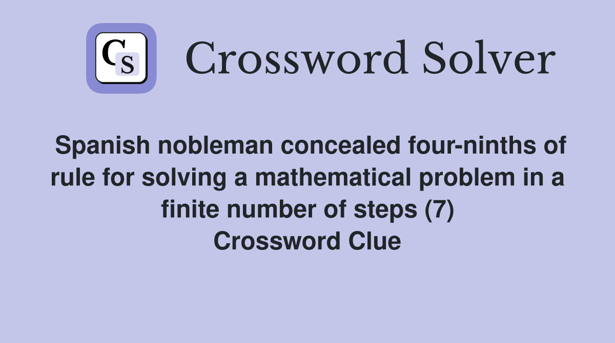 Spanish nobleman concealed four-ninths of rule for solving a mathematical problem in a finite number of steps (7) Crossword Clue
