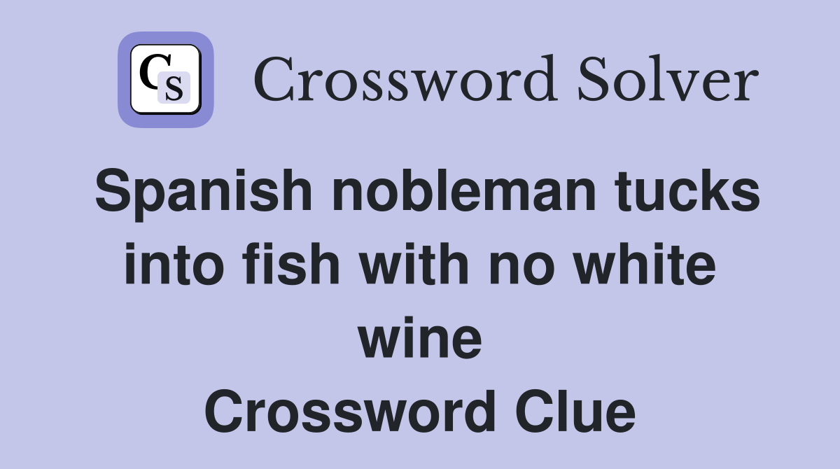 Spanish nobleman tucks into fish with no white wine Crossword Clue