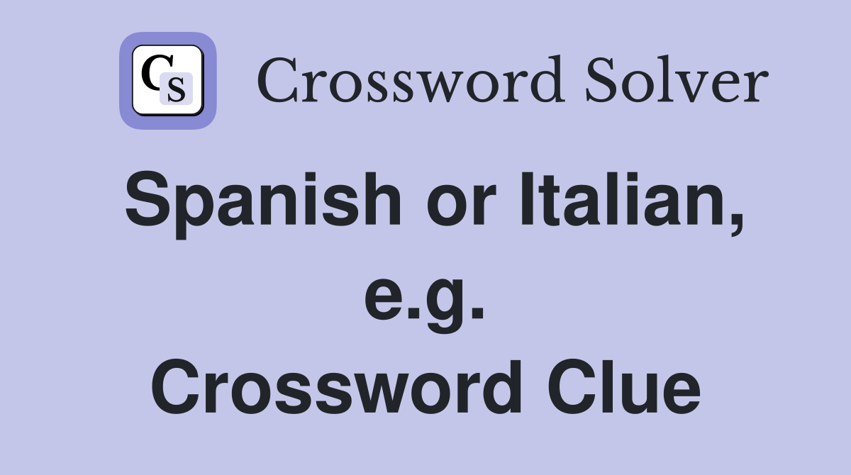 Spanish or Italian, e.g. Crossword Clue
