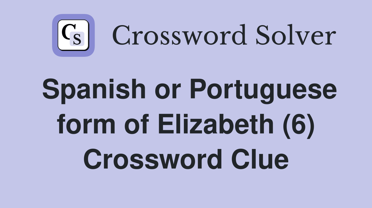 Spanish or Portuguese form of Elizabeth (6) Crossword Clue