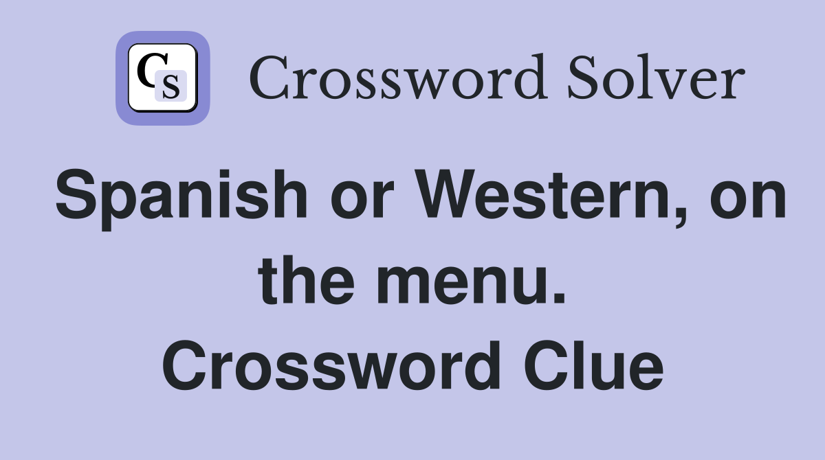 Spanish or Western, on the menu. Crossword Clue