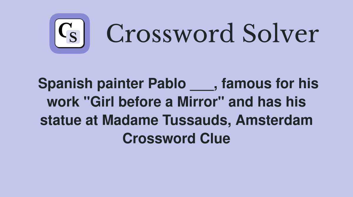 Spanish painter Pablo ___, famous for his work "Girl before a Mirror" and has his statue at Madame Tussauds, Amsterdam Crossword Clue