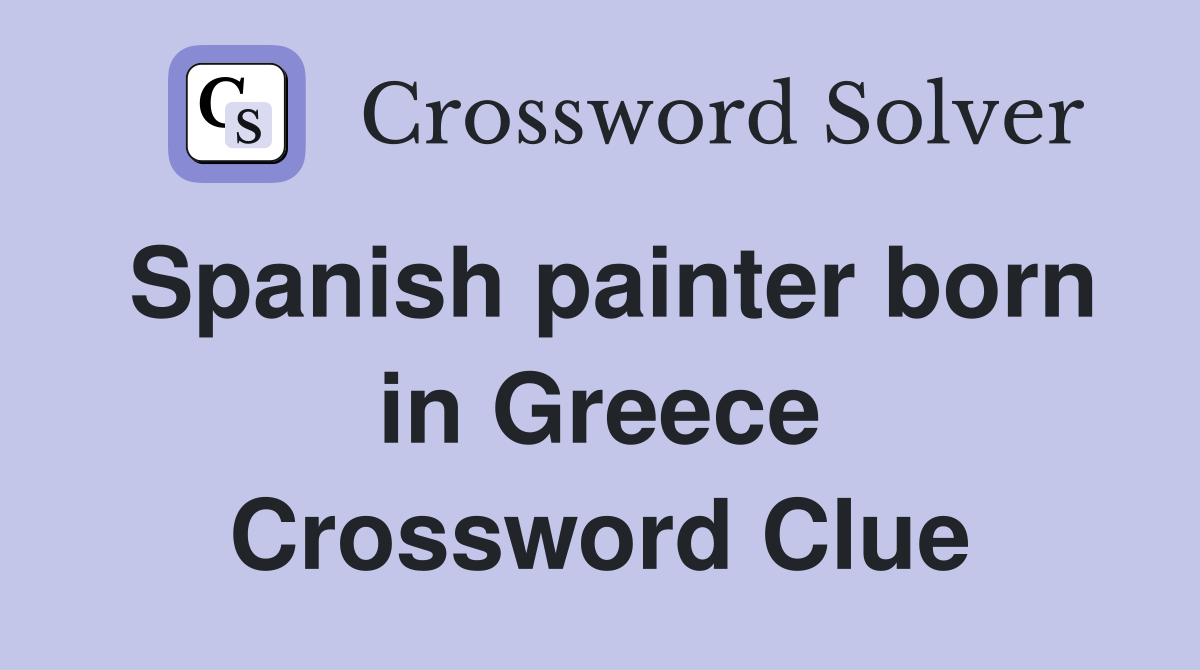 Spanish painter born in Greece Crossword Clue