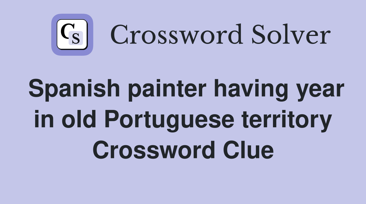 Spanish painter having year in old Portuguese territory Crossword Clue