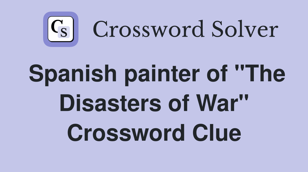Spanish painter of "The Disasters of War" Crossword Clue