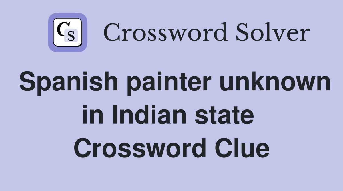 Spanish painter unknown in Indian state  Crossword Clue