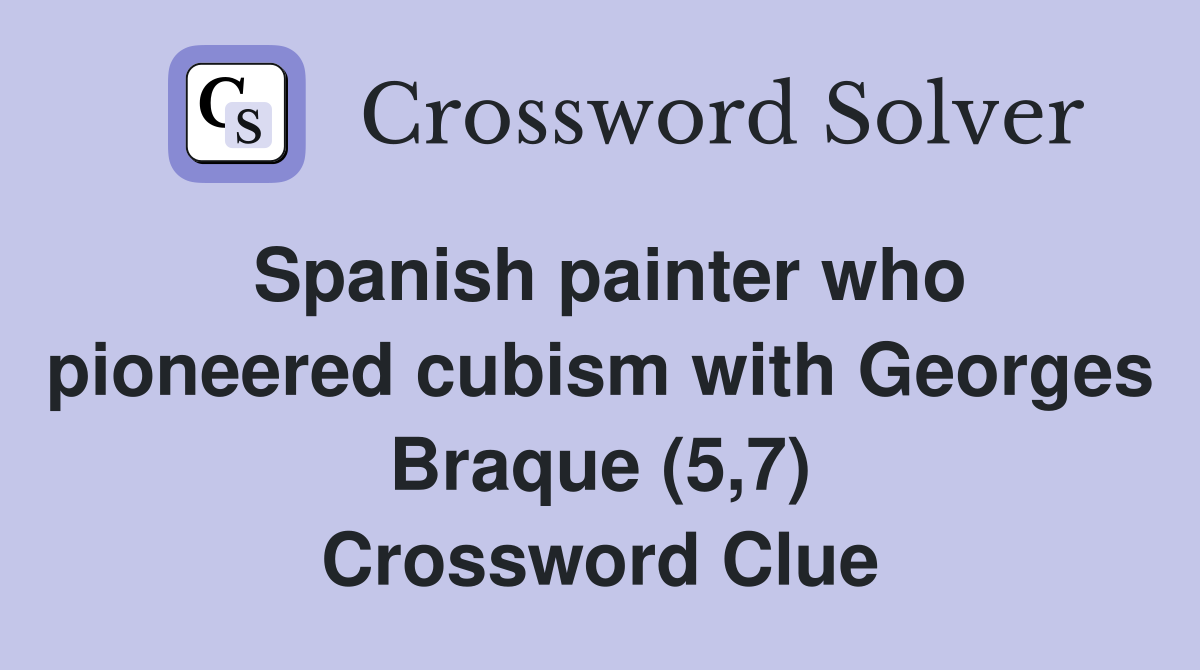 Spanish painter who pioneered cubism with Georges Braque (5,7) Crossword Clue
