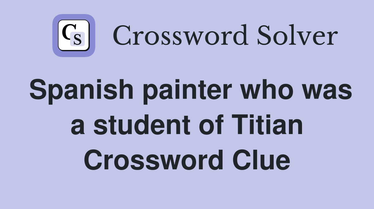 Spanish painter who was a student of Titian Crossword Clue