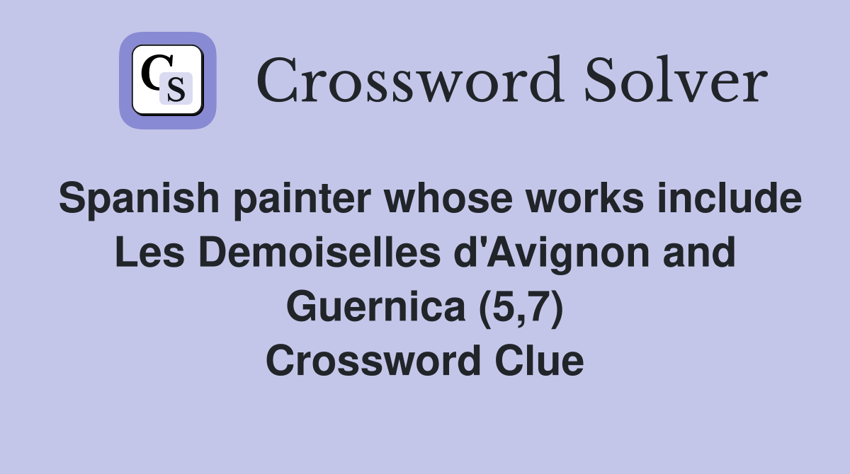 Spanish painter whose works include Les Demoiselles d'Avignon and Guernica (5,7) Crossword Clue