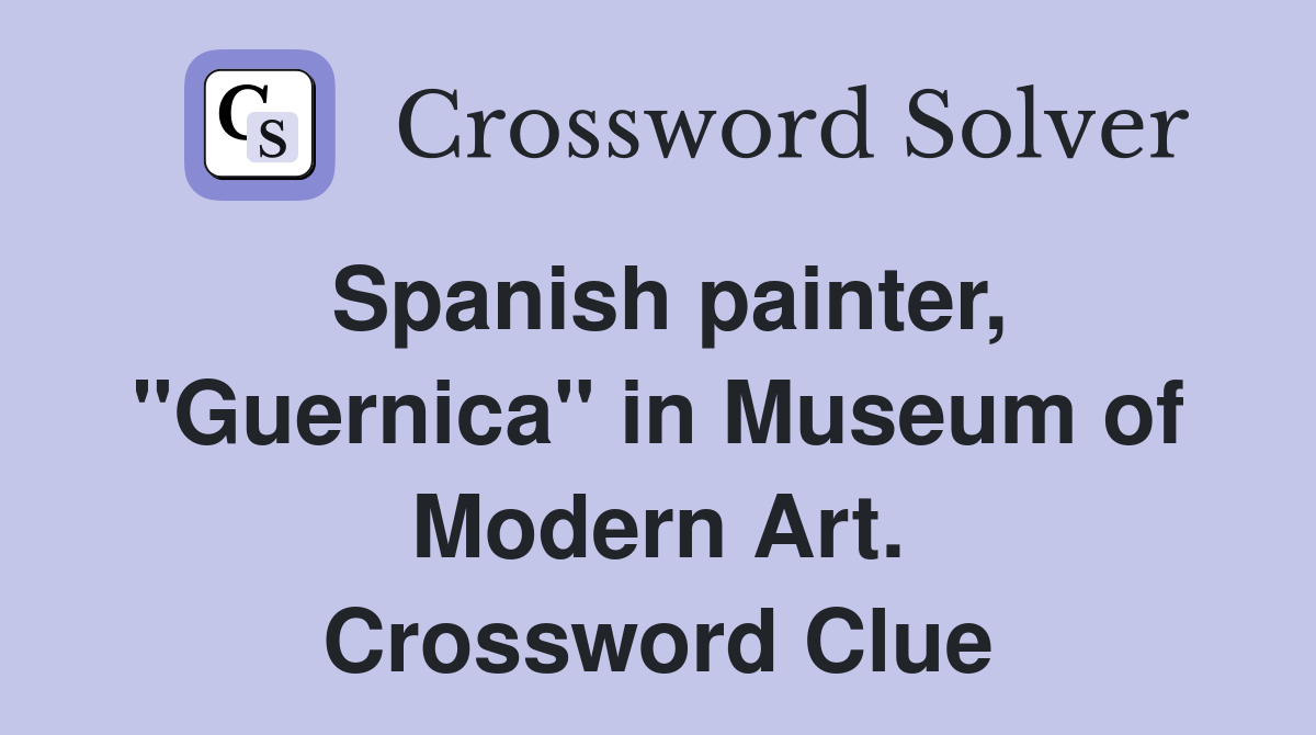 Spanish painter, "Guernica" in Museum of Modern Art. Crossword Clue