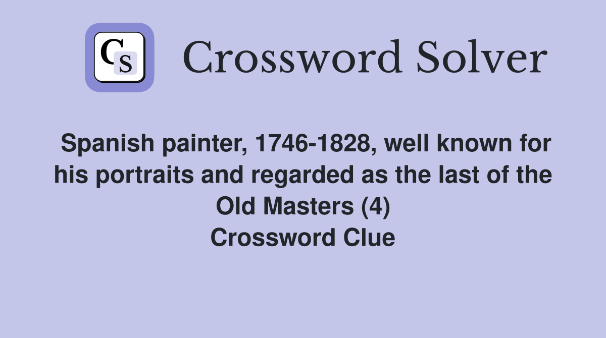 Spanish painter, 1746-1828, well known for his portraits and regarded as the last of the Old Masters (4) Crossword Clue