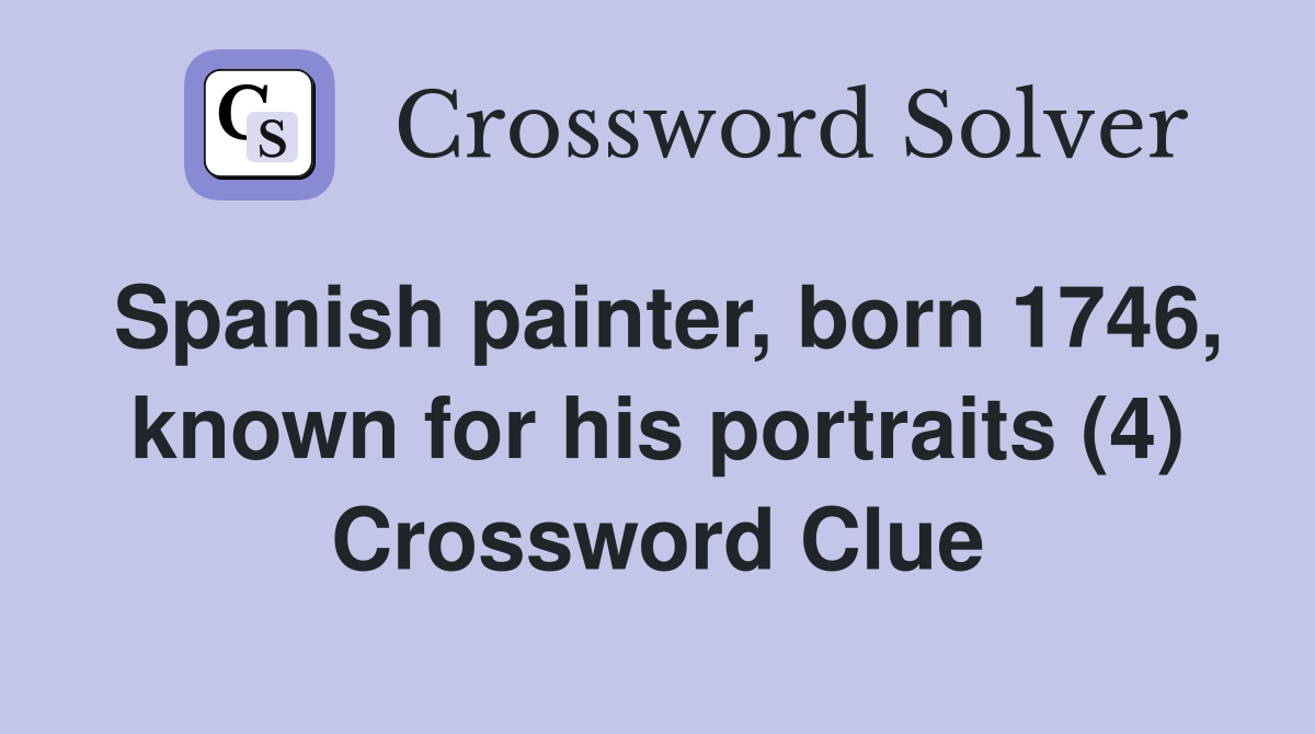 Spanish painter, born 1746, known for his portraits (4) Crossword Clue