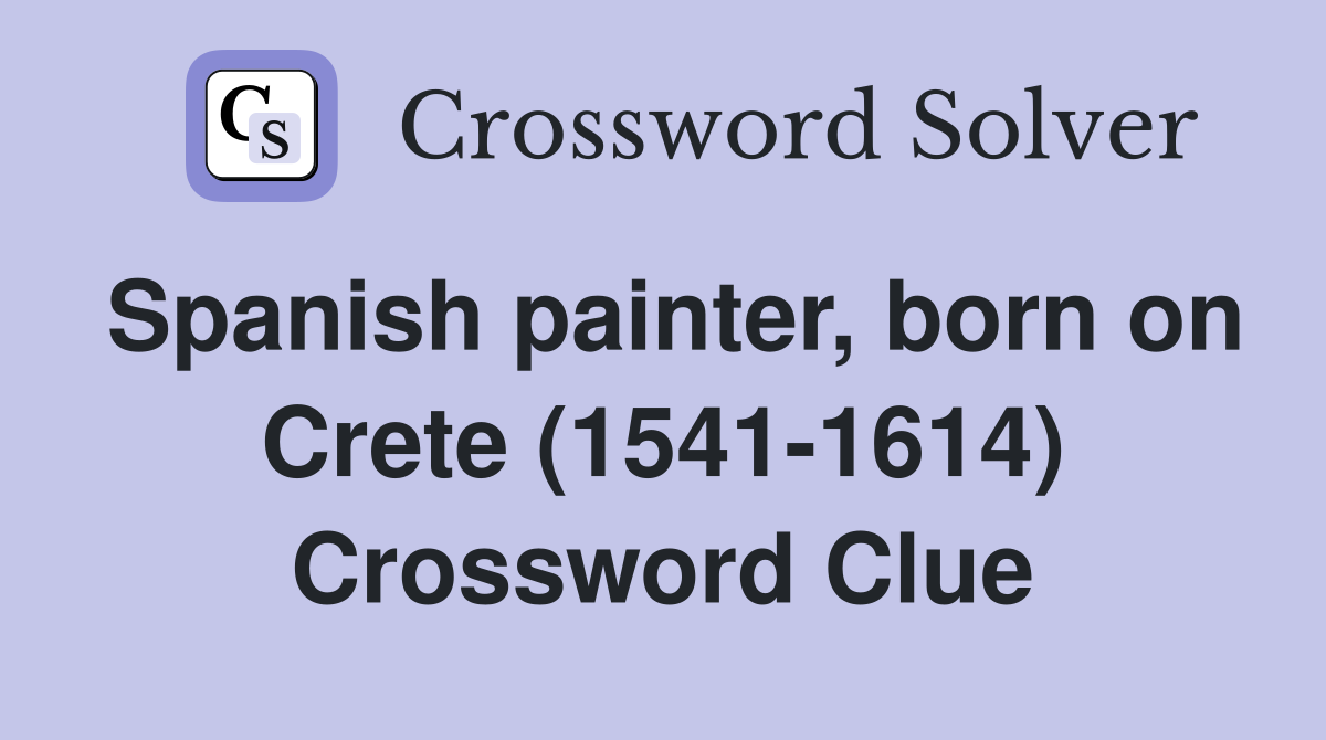 Spanish painter, born on Crete (1541-1614) Crossword Clue
