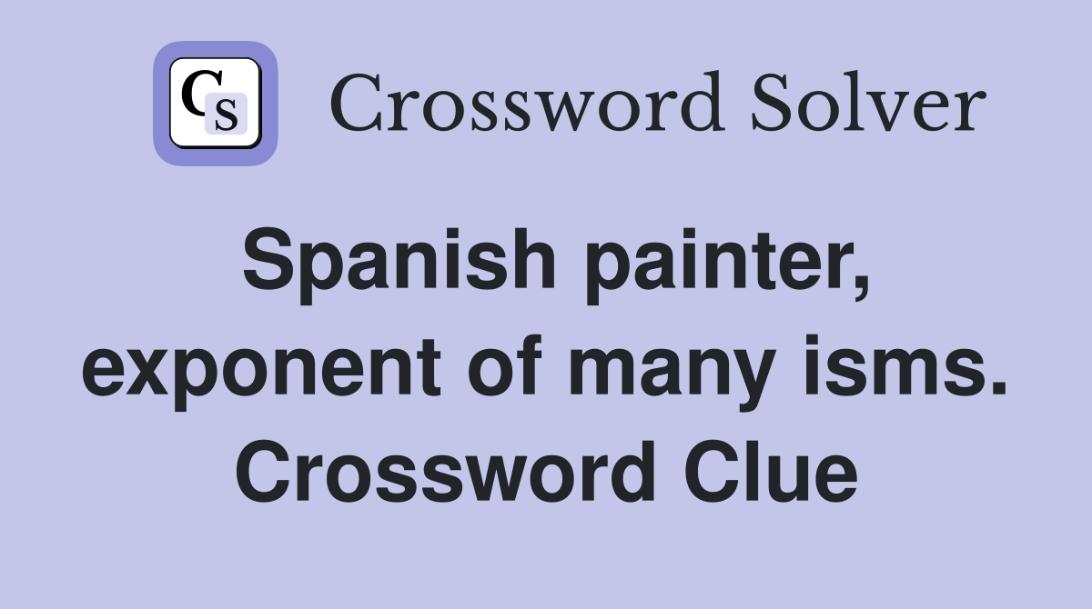 Spanish painter, exponent of many isms. Crossword Clue