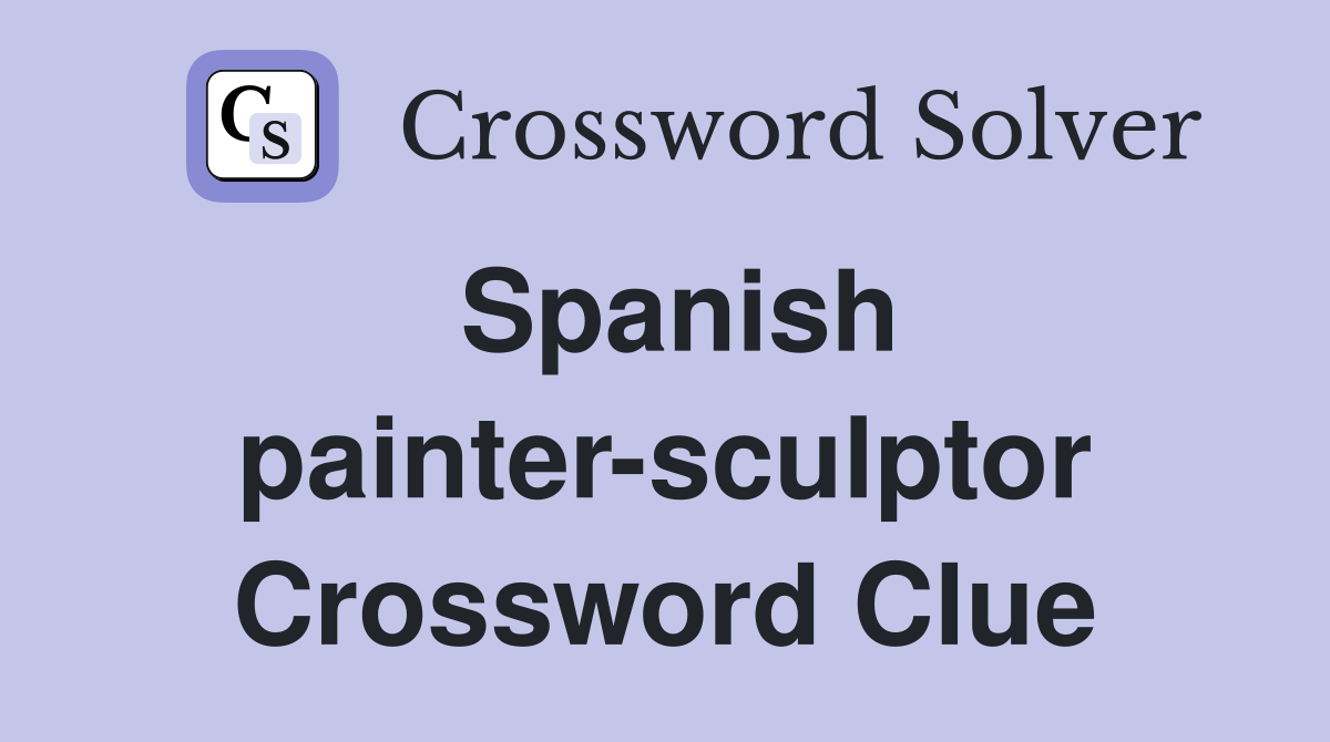 Spanish painter-sculptor Crossword Clue