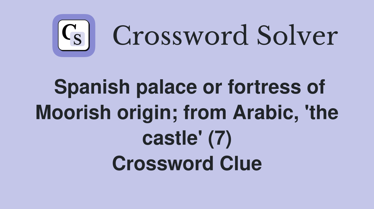 Spanish palace or fortress of Moorish origin; from Arabic, 'the castle' (7) Crossword Clue