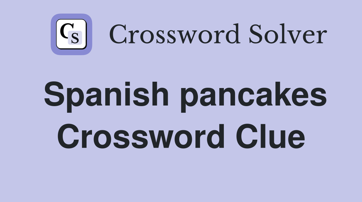 Spanish pancakes Crossword Clue