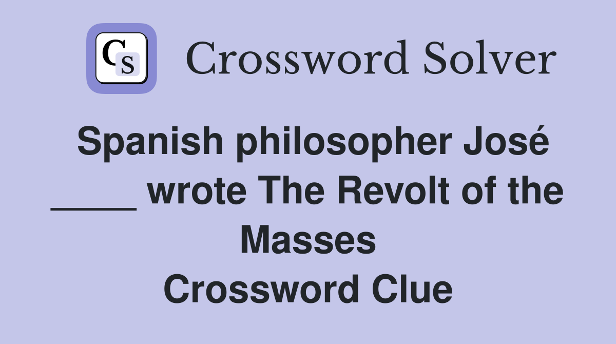 Spanish philosopher José ____ wrote The Revolt of the Masses Crossword Clue