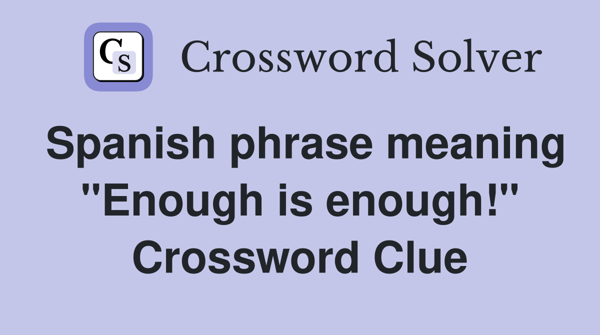 Spanish phrase meaning "Enough is enough!" Crossword Clue
