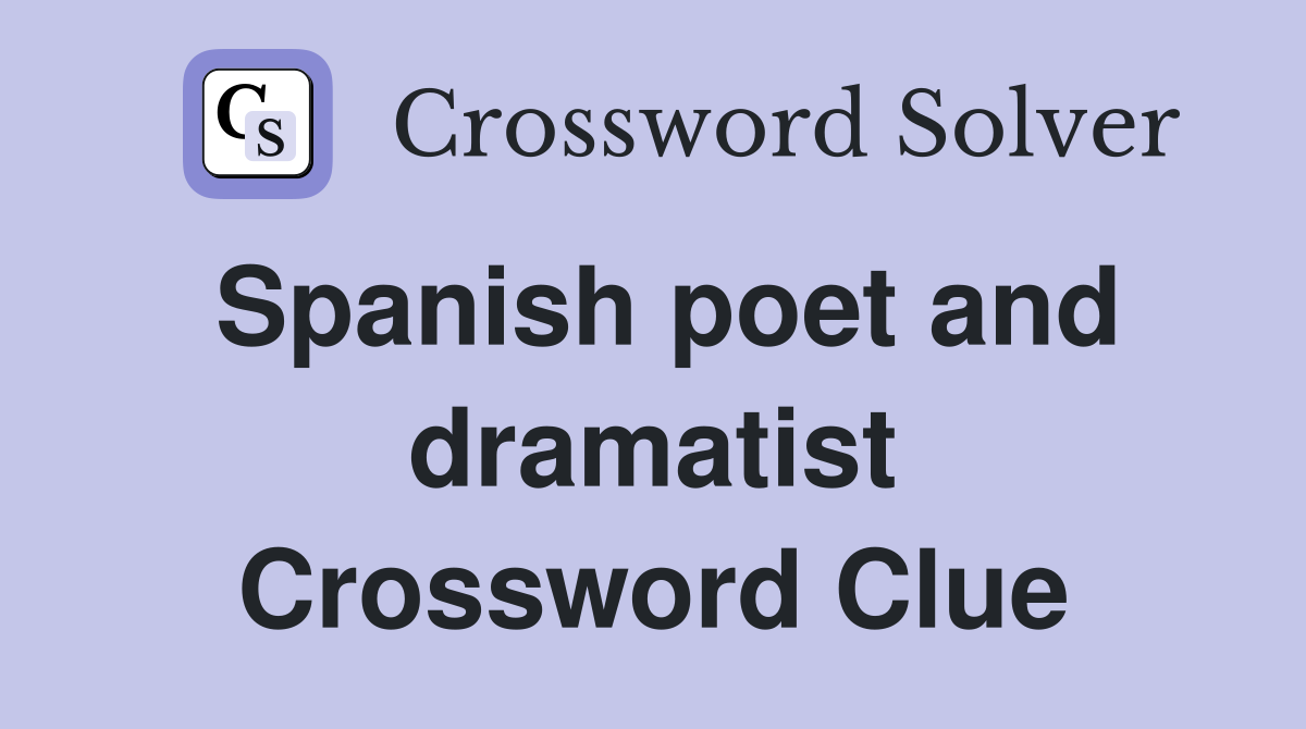 Spanish poet and dramatist Crossword Clue