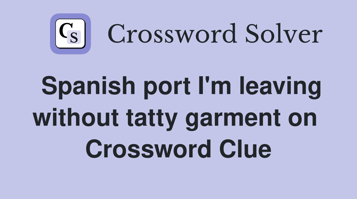 Spanish port I'm leaving without tatty garment on  Crossword Clue