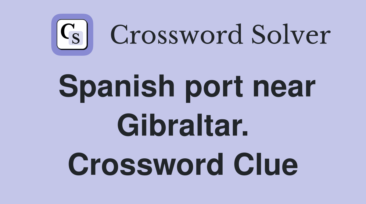 Spanish port near Gibraltar. Crossword Clue