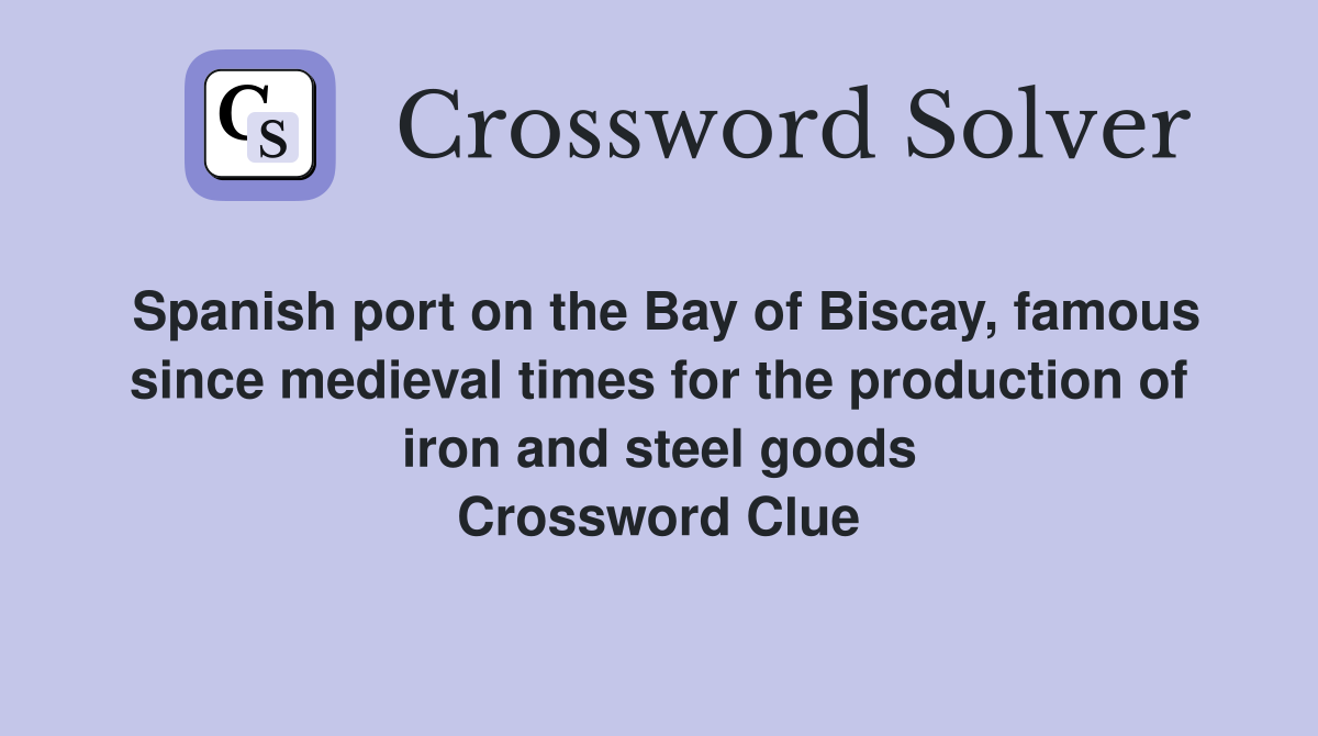 Spanish port on the Bay of Biscay, famous since medieval times for the production of iron and steel goods Crossword Clue