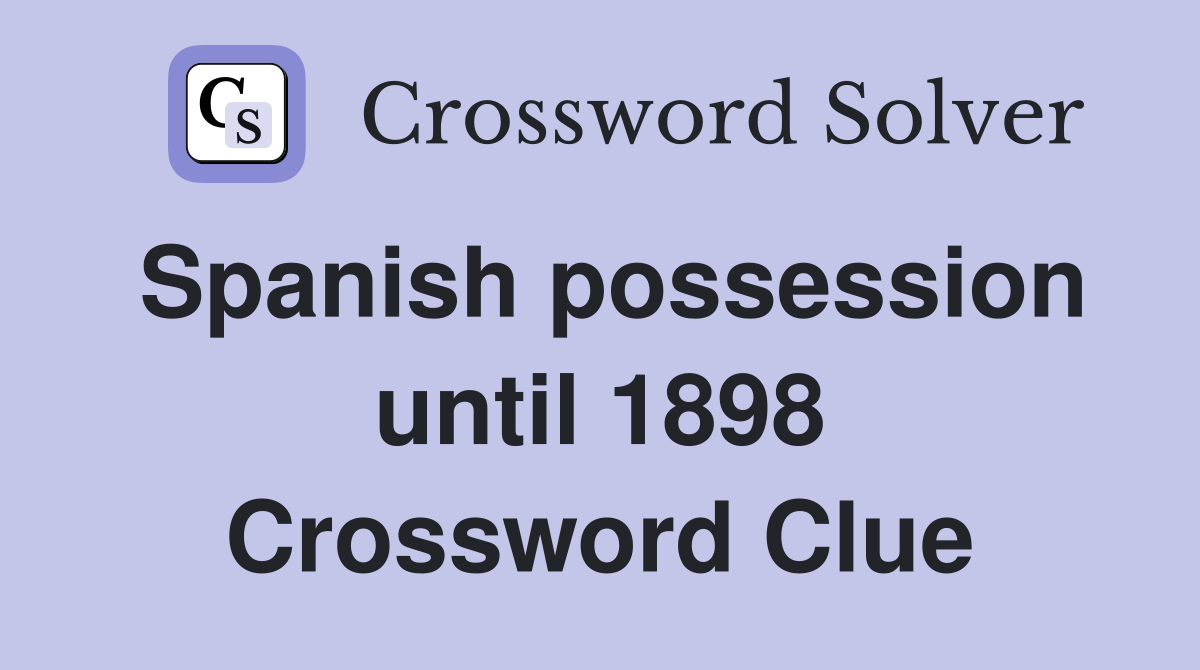 Spanish possession until 1898 Crossword Clue