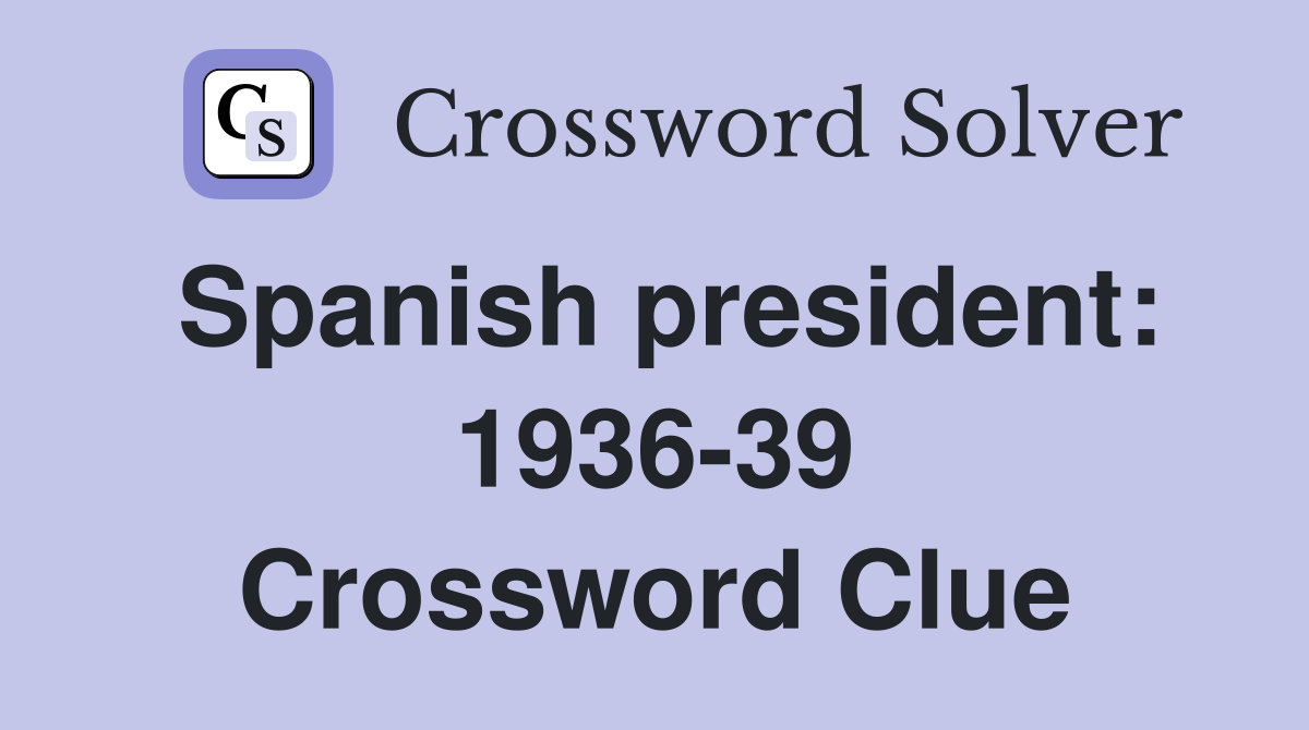 Spanish president: 1936-39 Crossword Clue