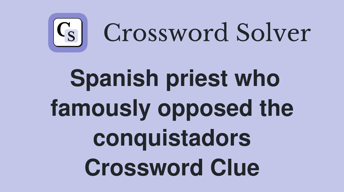 Spanish priest who famously opposed the conquistadors Crossword Clue